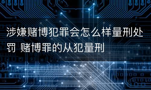 涉嫌赌博犯罪会怎么样量刑处罚 赌博罪的从犯量刑