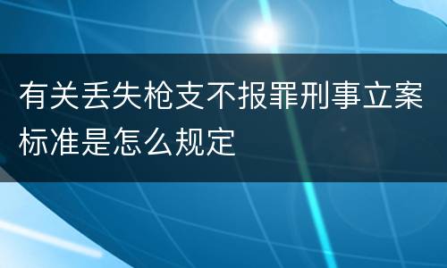 有关丢失枪支不报罪刑事立案标准是怎么规定