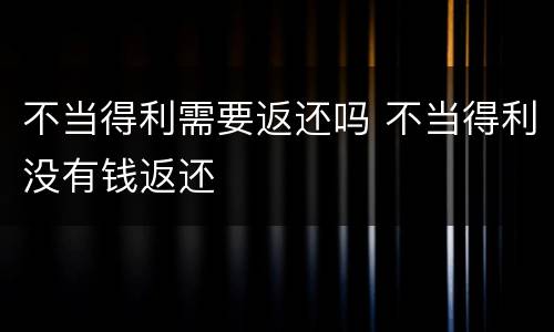 不当得利需要返还吗 不当得利没有钱返还