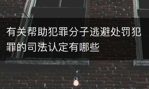 有关帮助犯罪分子逃避处罚犯罪的司法认定有哪些