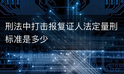 刑法中打击报复证人法定量刑标准是多少
