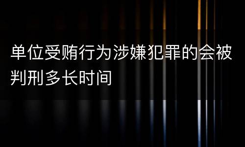 单位受贿行为涉嫌犯罪的会被判刑多长时间