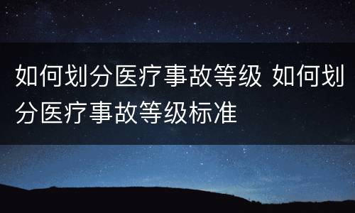 如何划分医疗事故等级 如何划分医疗事故等级标准