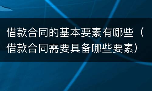 借款合同的基本要素有哪些（借款合同需要具备哪些要素）