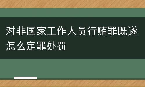 对非国家工作人员行贿罪既遂怎么定罪处罚