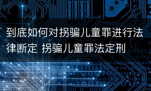 到底如何对拐骗儿童罪进行法律断定 拐骗儿童罪法定刑