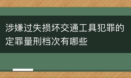 涉嫌过失损坏交通工具犯罪的定罪量刑档次有哪些