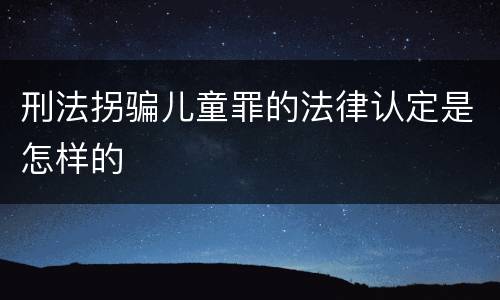 刑法拐骗儿童罪的法律认定是怎样的