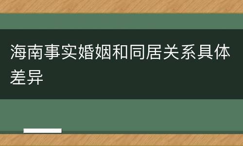 海南事实婚姻和同居关系具体差异