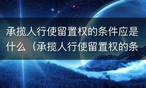 承揽人行使留置权的条件应是什么（承揽人行使留置权的条件应是什么法律规定）