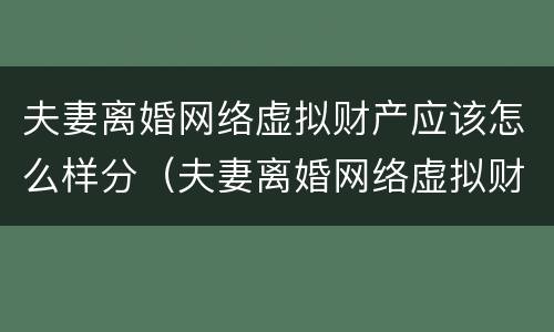 夫妻离婚网络虚拟财产应该怎么样分（夫妻离婚网络虚拟财产应该怎么样分配）