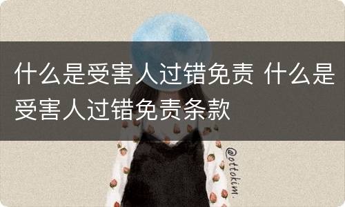 什么是受害人过错免责 什么是受害人过错免责条款