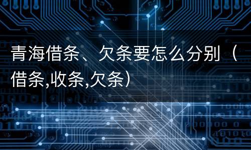 青海借条、欠条要怎么分别（借条,收条,欠条）