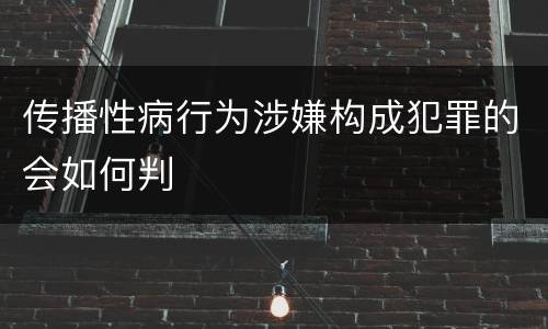 传播性病行为涉嫌构成犯罪的会如何判