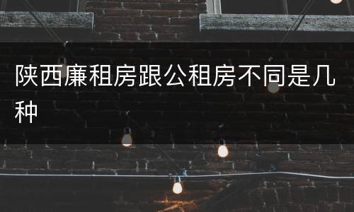 陕西廉租房跟公租房不同是几种