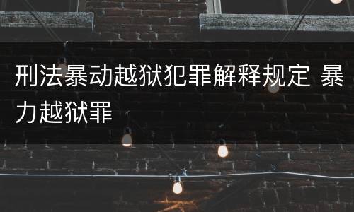 刑法暴动越狱犯罪解释规定 暴力越狱罪