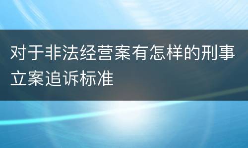 对于非法经营案有怎样的刑事立案追诉标准