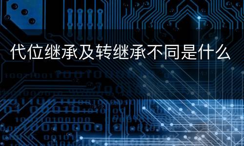 代位继承及转继承不同是什么