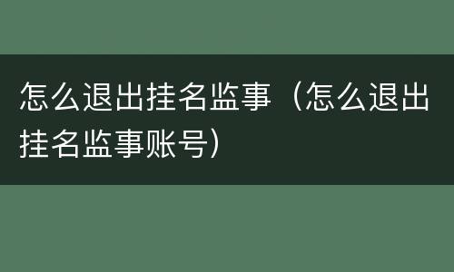 怎么退出挂名监事（怎么退出挂名监事账号）