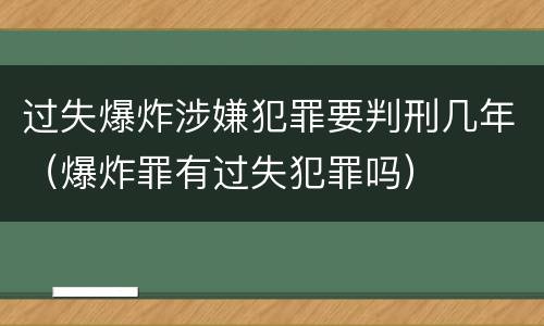 过失爆炸涉嫌犯罪要判刑几年（爆炸罪有过失犯罪吗）