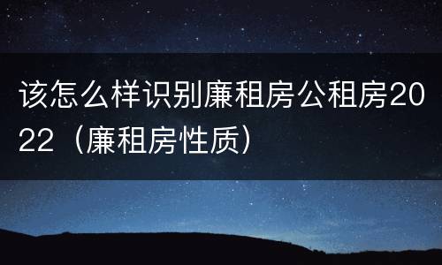 该怎么样识别廉租房公租房2022（廉租房性质）