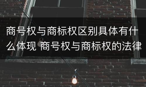 商号权与商标权区别具体有什么体现 商号权与商标权的法律冲突与解决