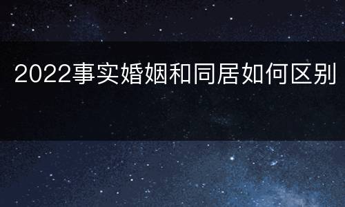 2022事实婚姻和同居如何区别