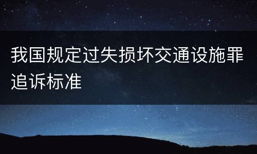 我国规定过失损坏交通设施罪追诉标准