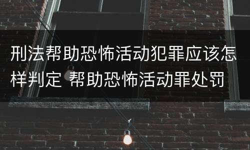 刑法帮助恐怖活动犯罪应该怎样判定 帮助恐怖活动罪处罚
