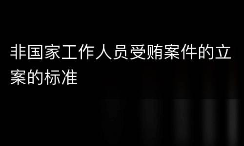 非国家工作人员受贿案件的立案的标准