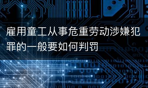 雇用童工从事危重劳动涉嫌犯罪的一般要如何判罚