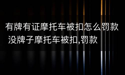 有牌有证摩托车被扣怎么罚款 没牌子摩托车被扣,罚款