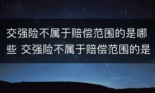 交强险不属于赔偿范围的是哪些 交强险不属于赔偿范围的是哪些险种