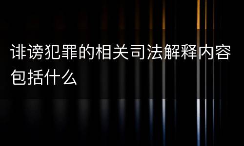 诽谤犯罪的相关司法解释内容包括什么