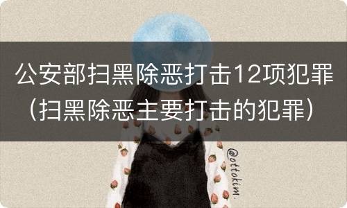 公安部扫黑除恶打击12项犯罪（扫黑除恶主要打击的犯罪）