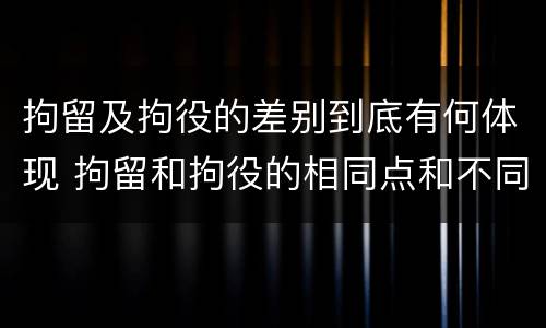 拘留及拘役的差别到底有何体现 拘留和拘役的相同点和不同点