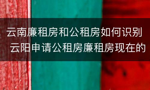 云南廉租房和公租房如何识别 云阳申请公租房廉租房现在的什么地方