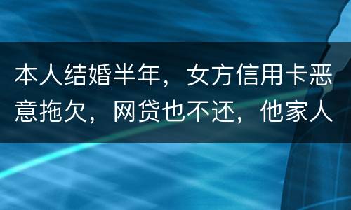 本人结婚半年，女方信用卡恶意拖欠，网贷也不还，他家人也不管。应该怎么办
