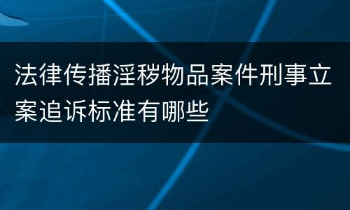 法律传播淫秽物品案件刑事立案追诉标准有哪些