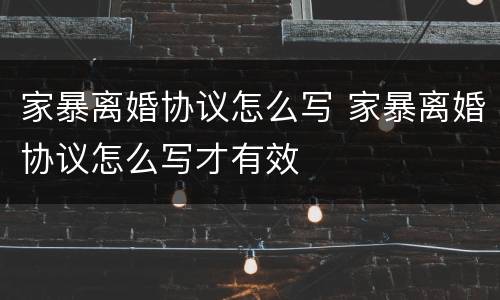 家暴离婚协议怎么写 家暴离婚协议怎么写才有效