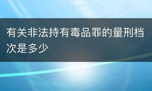 有关非法持有毒品罪的量刑档次是多少