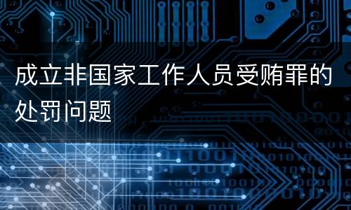 成立非国家工作人员受贿罪的处罚问题
