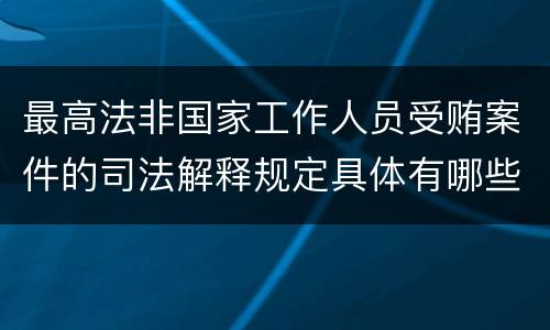 最高法非国家工作人员受贿案件的司法解释规定具体有哪些内容