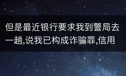 但是最近银行要求我到警局去一趟,说我已构成诈骗罪,信用卡诈骗罪金额起点是多少啊