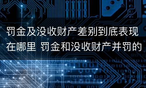 罚金及没收财产差别到底表现在哪里 罚金和没收财产并罚的执行顺序