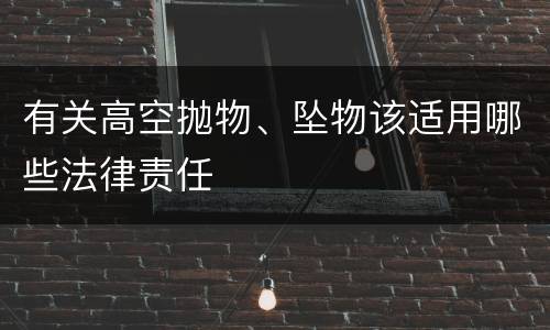有关高空抛物、坠物该适用哪些法律责任