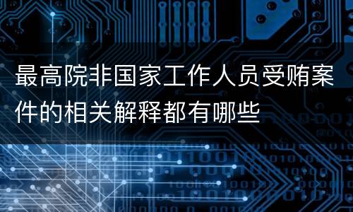 最高院非国家工作人员受贿案件的相关解释都有哪些