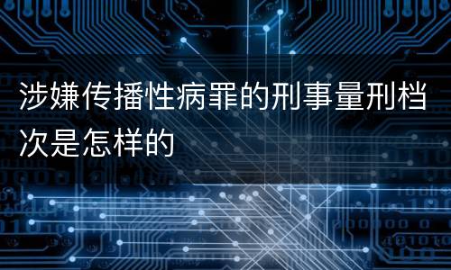 涉嫌传播性病罪的刑事量刑档次是怎样的