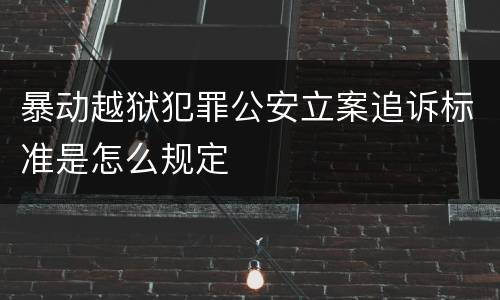 暴动越狱犯罪公安立案追诉标准是怎么规定