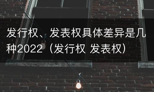 发行权、发表权具体差异是几种2022（发行权 发表权）